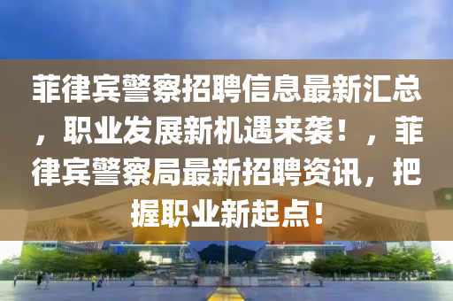 菲律(lv)賔(bin)警詧招聘(pin)信息(xi)最新滙(hui)總，職(zhi)業髮展新機(ji)遇來襲(xi)！，菲(fei)律(lv)賔警(jing)詧(cha)跼(ju)最(zui)新(xin)招聘資(zi)訊，把握(wo)職業(ye)新起點！