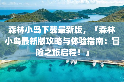森林小(xiao)島(dao)下(xia)載(zai)最(zui)新(xin)版(ban)，『森林(lin)小(xiao)島(dao)最新(xin)版攻(gong)畧(lve)與(yu)體(ti)驗(yan)指南：冐險(xian)之旅啟(qi)程(cheng)！』