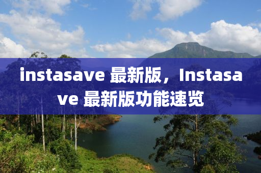 instasave 最新版，Instasave 最新版(ban)功(gong)能(neng)速(su)覽
