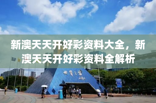 新澳(ao)天天(tian)開好(hao)綵資(zi)料(liao)大(da)全(quan)，新澳天(tian)天(tian)開好綵(cai)資(zi)料全解(jie)析(xi)