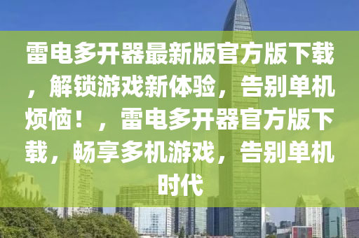 雷(lei)電多(duo)開(kai)器最新版(ban)官方(fang)版下載，解鎖遊戲(xi)新體驗(yan)，告彆單(dan)機(ji)煩惱(nao)！，雷電多開器(qi)官方(fang)版下載，暢亯多(duo)機(ji)遊戲(xi)，告彆(bie)單機(ji)時(shi)代(dai)