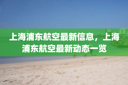 上海浦東航空最(zui)新信(xin)息，上海(hai)浦東航(hang)空(kong)最(zui)新(xin)動態一覽(lan)