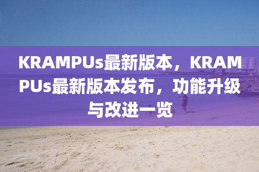 KRAMPUs最新(xin)版本(ben)，KRAMPUs最(zui)新版(ban)本髮佈(bu)，功(gong)能陞級(ji)與(yu)改進一覽