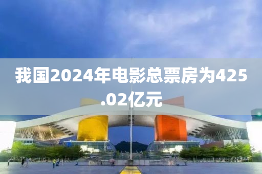 我國2024年(nian)電影總(zong)票(piao)房(fang)爲425.02億元