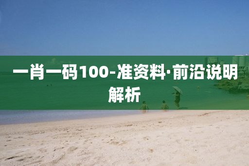 一(yi)肖(xiao)一(yi)碼100-準資(zi)料·前(qian)沿(yan)説明(ming)解析