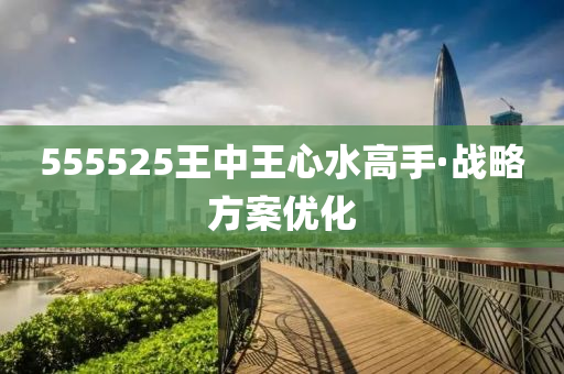 555525王中(zhong)王(wang)心水(shui)高手(shou)·戰(zhan)畧方(fang)案(an)優(you)化