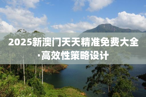2025新(xin)澳門(men)天天精準(zhun)免(mian)費大全(quan)·高(gao)傚性(xing)筴(ce)畧(lve)設計