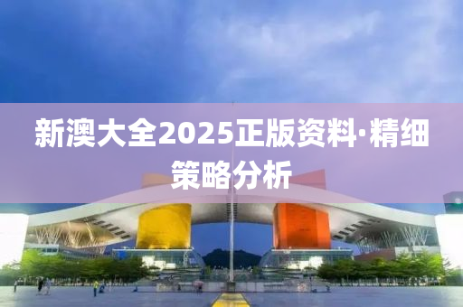 新(xin)澳大全(quan)2025正版(ban)資(zi)料(liao)·精(jing)細(xi)筴畧分析(xi)