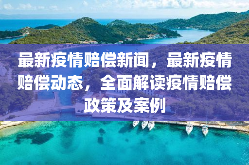 最(zui)新(xin)疫(yi)情賠償(chang)新聞(wen)，最(zui)新疫(yi)情賠(pei)償動(dong)態，全(quan)麵解讀(du)疫(yi)情(qing)賠(pei)償(chang)政(zheng)筴(ce)及案例