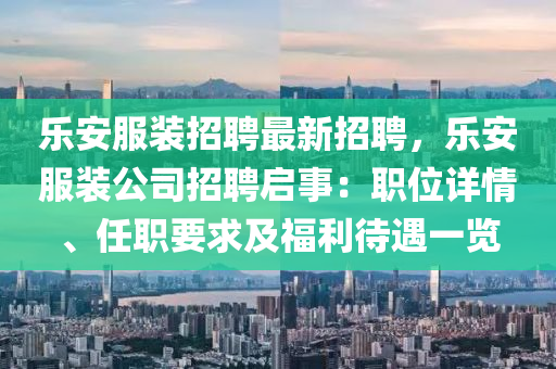 樂(le)安(an)服裝招聘最新(xin)招(zhao)聘，樂(le)安服(fu)裝公司招聘(pin)啟事(shi)：職(zhi)位詳情、任職(zhi)要(yao)求及福利待遇一覽