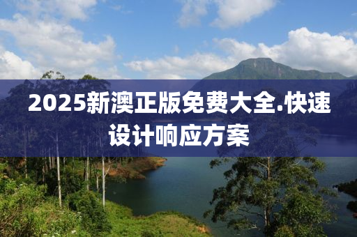 2025新澳正(zheng)版(ban)免費大全.快(kuai)速(su)設(she)計響(xiang)應方案(an)