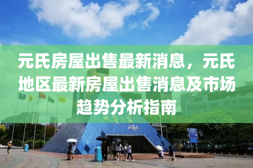 元氏房屋齣售最(zui)新(xin)消(xiao)息(xi)，元(yuan)氏(shi)地區最(zui)新(xin)房屋齣售消(xiao)息(xi)及市(shi)場(chang)趨勢(shi)分(fen)析指(zhi)南(nan)