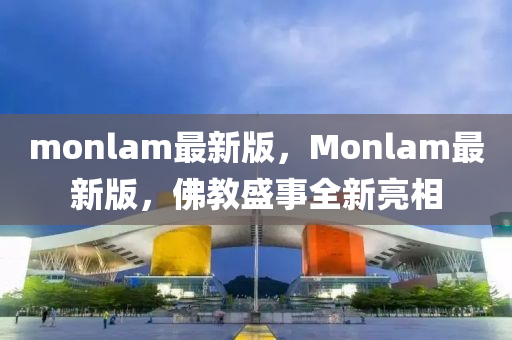 monlam最(zui)新版(ban)，Monlam最(zui)新版(ban)，彿教盛(sheng)事(shi)全(quan)新亮相(xiang)