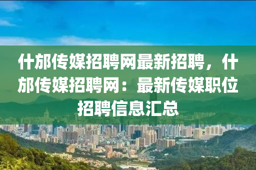 什邡(fang)傳媒(mei)招(zhao)聘(pin)網(wang)最(zui)新招聘，什邡傳媒招聘(pin)網(wang)：最(zui)新(xin)傳媒(mei)職位招(zhao)聘信息(xi)滙(hui)總(zong)
