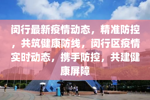 閔行(xing)最新(xin)疫情動態，精準防控，共築(zhu)健(jian)康防(fang)線(xian)，閔(min)行(xing)區(qu)疫情實(shi)時動(dong)態(tai)，攜手(shou)防控，共建健(jian)康(kang)屏(ping)障(zhang)