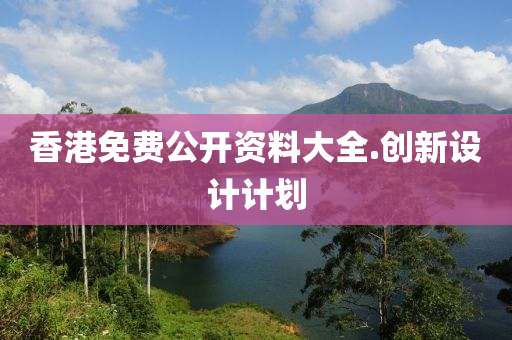 香(xiang)港免(mian)費(fei)公(gong)開資料(liao)大全(quan).創(chuang)新(xin)設(she)計(ji)計(ji)劃