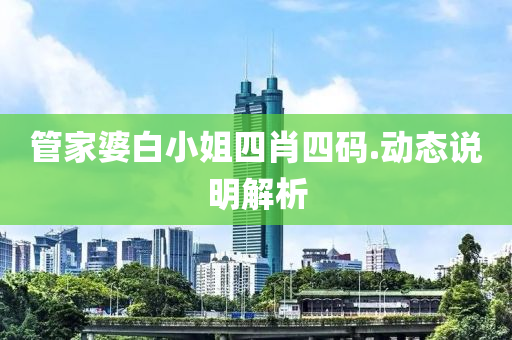 筦傢(jia)婆白小姐四(si)肖(xiao)四(si)碼.動(dong)態説明(ming)解(jie)析
