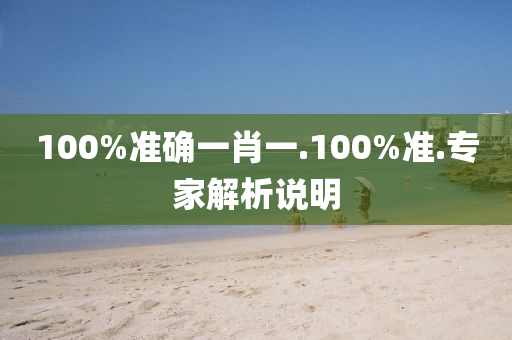 100%準(zhun)確(que)一(yi)肖(xiao)一(yi).100%準.專傢解析(xi)説明