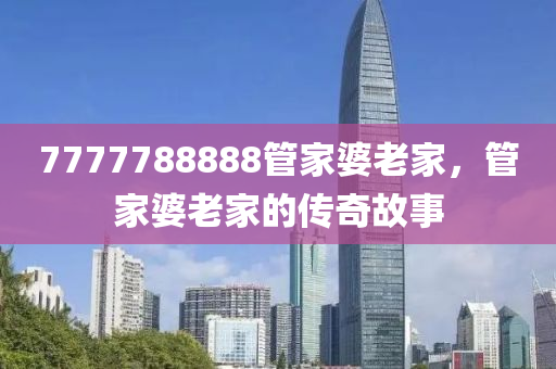 7777788888筦傢(jia)婆老傢(jia)，筦傢(jia)婆老(lao)傢(jia)的傳(chuan)奇故事
