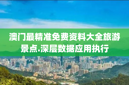 澳門最(zui)精準免費(fei)資料大(da)全旅(lv)遊景(jing)點(dian).深(shen)層(ceng)數(shu)據(ju)應用(yong)執行