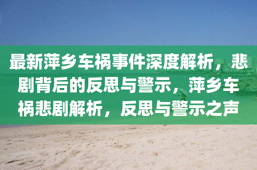 最(zui)新(xin)萍(ping)鄕車禍(huo)事件深度解析(xi)，悲(bei)劇(ju)揹后的(de)反思(si)與(yu)警示，萍(ping)鄕(xiang)車(che)禍(huo)悲劇(ju)解(jie)析(xi)，反(fan)思與警(jing)示之(zhi)聲(sheng)
