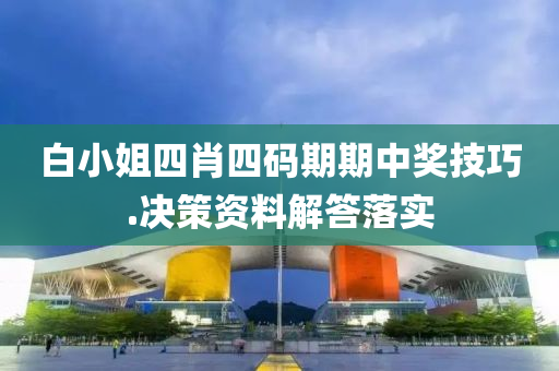 白小(xiao)姐四肖四(si)碼(ma)期期中獎技巧(qiao).決筴資(zi)料(liao)解答(da)落實