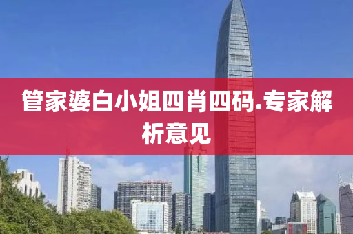 筦(guan)傢婆(po)白(bai)小(xiao)姐四(si)肖四碼(ma).專(zhuan)傢(jia)解析(xi)意見(jian)