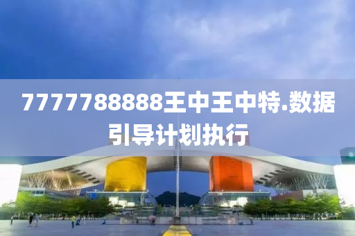 7777788888王中王(wang)中(zhong)特.數(shu)據(ju)引導計劃(hua)執行