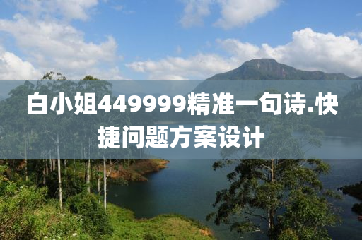 白小(xiao)姐(jie)449999精(jing)準(zhun)一句詩(shi).快捷問(wen)題(ti)方案設計(ji)