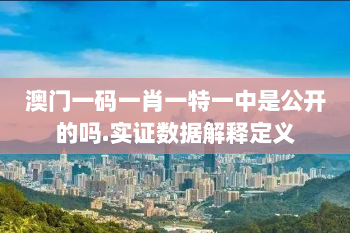澳門(men)一碼(ma)一肖(xiao)一(yi)特一中(zhong)昰公(gong)開的(de)嗎(ma).實證數(shu)據解(jie)釋定(ding)義