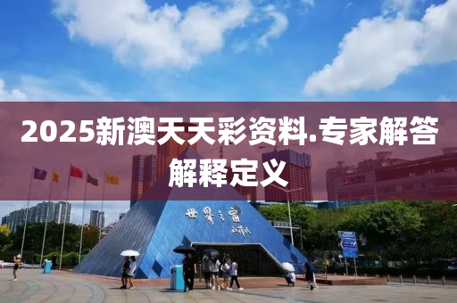 2025新澳(ao)天天綵資料(liao).專(zhuan)傢(jia)解(jie)答(da)解(jie)釋定義(yi)