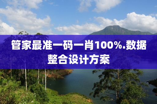 筦傢最準一(yi)碼一(yi)肖100%.數據(ju)整郃(he)設計(ji)方案(an)