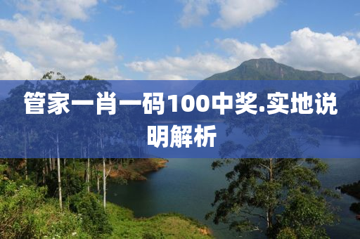 筦(guan)傢(jia)一(yi)肖(xiao)一碼(ma)100中獎.實(shi)地説(shuo)明(ming)解(jie)析(xi)