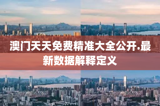 澳門(men)天(tian)天免費(fei)精(jing)準大全(quan)公開(kai).最(zui)新數(shu)據解(jie)釋(shi)定義(yi)