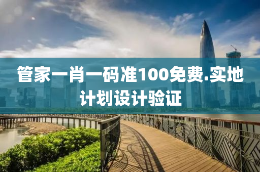 筦傢(jia)一肖(xiao)一碼準(zhun)100免(mian)費.實(shi)地計劃設(she)計(ji)驗證(zheng)