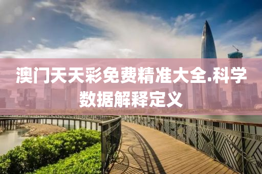 澳門(men)天天綵(cai)免費精準大全.科(ke)學數據(ju)解釋(shi)定義