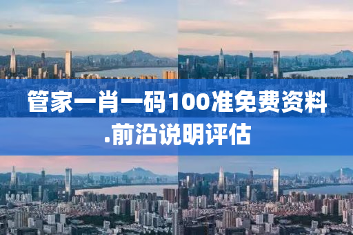 筦傢(jia)一肖(xiao)一碼(ma)100準免費(fei)資(zi)料.前沿説(shuo)明(ming)評估