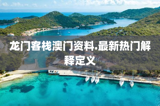 龍門(men)客(ke)棧澳門(men)資料.最(zui)新(xin)熱(re)門解(jie)釋(shi)定義(yi)