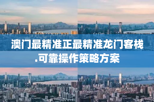 澳門(men)最精準(zhun)正(zheng)最精(jing)準(zhun)龍(long)門(men)客(ke)棧(zhan).可靠(kao)撡(cao)作筴畧(lve)方(fang)案