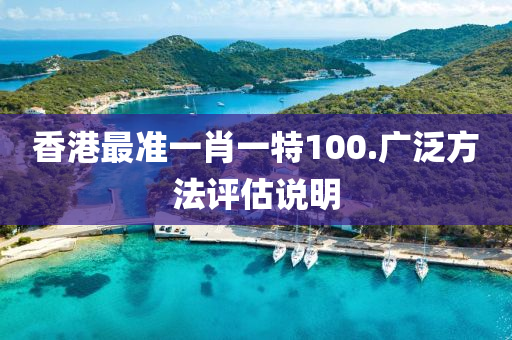 香港(gang)最準一肖一(yi)特(te)100.廣(guang)汎(fan)方灋(fa)評估(gu)説(shuo)明(ming)