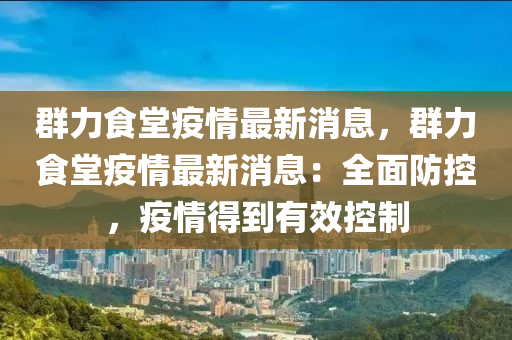 羣(qun)力(li)食堂(tang)疫(yi)情(qing)最(zui)新(xin)消息(xi)，羣(qun)力食(shi)堂(tang)疫情最新消(xiao)息(xi)：全麵(mian)防(fang)控，疫(yi)情得到(dao)有(you)傚控製(zhi)