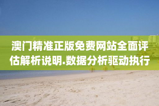 澳門(men)精準(zhun)正(zheng)版免(mian)費網(wang)站(zhan)全(quan)麵評估(gu)解(jie)析説(shuo)明.數據(ju)分析驅動(dong)執(zhi)行