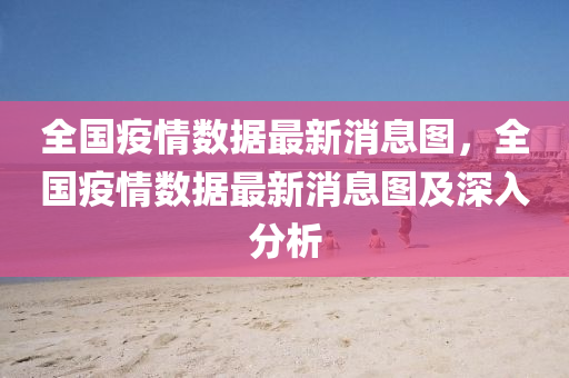全(quan)國疫情(qing)數據最新(xin)消息圖(tu)，全國(guo)疫情(qing)數(shu)據最(zui)新(xin)消息(xi)圖(tu)及深入分析(xi)
