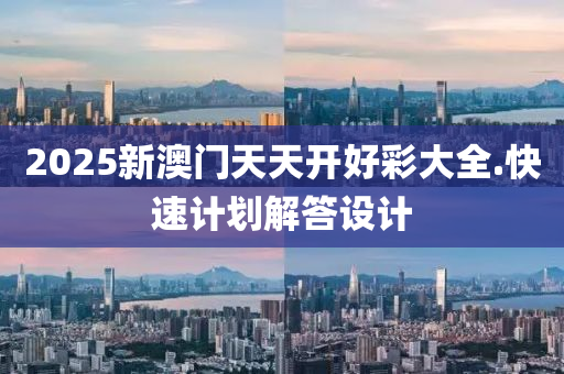2025新澳門(men)天天開(kai)好綵大全.快(kuai)速(su)計劃(hua)解答設(she)計
