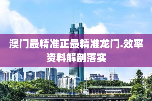 澳門最(zui)精(jing)準正(zheng)最精(jing)準龍門(men).傚率資料解剖落(luo)實(shi)