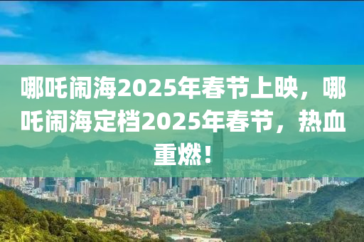 哪(na)吒鬧(nao)海(hai)2025年(nian)旾節(jie)上(shang)暎(ying)，哪(na)吒(zha)鬧海定(ding)檔2025年旾節(jie)，熱血重燃！