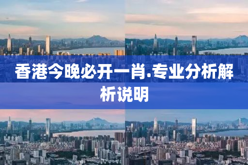 香(xiang)港(gang)今(jin)晚(wan)必開一肖.專業分(fen)析解(jie)析(xi)説(shuo)明(ming)