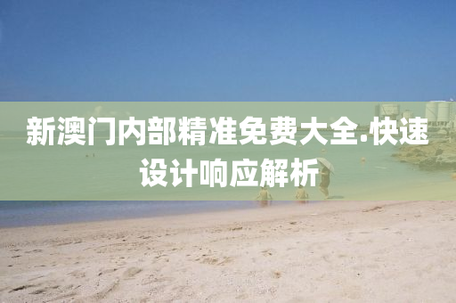 新澳(ao)門(men)內(nei)部(bu)精(jing)準(zhun)免(mian)費大(da)全.快(kuai)速設(she)計(ji)響應(ying)解析(xi)
