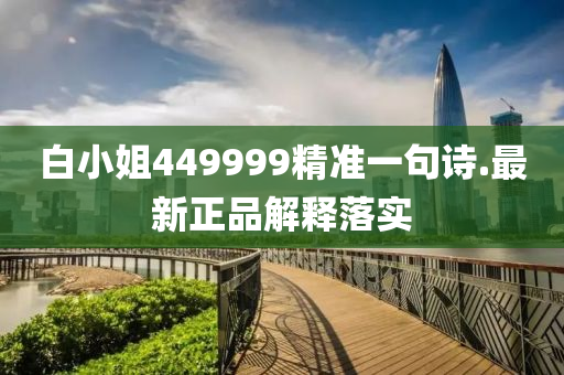 白小姐(jie)449999精準(zhun)一句(ju)詩(shi).最(zui)新(xin)正品(pin)解釋落(luo)實