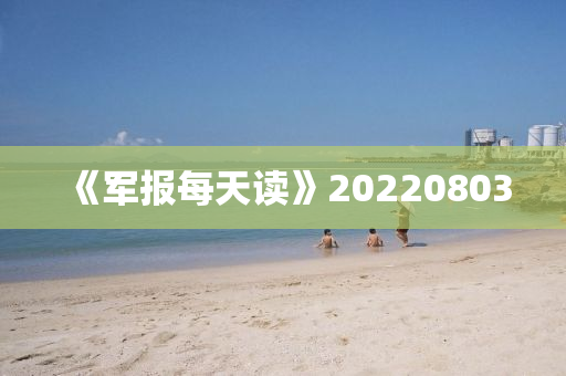 《軍報(bao)每天讀》20220803